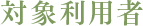 対象利用者