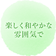 楽しく和やかな雰囲気で