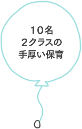 10名2クラスの手厚い保育