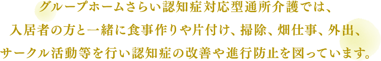 グループホームさらいでは、入居者様の方や不安や寂しい気持ちにならないように寄り添いながら生活を送ることをなによりも優先します。入居者様の方が「心身の痛みを緩和し」、「心を癒し」、「生活に満足できる」ようにお手伝いさせていただきます。