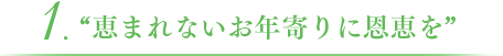 1.恵まれないお年寄りに恩恵を